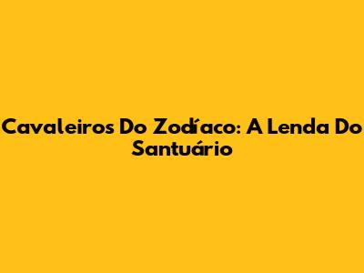 Cavaleiros Do Zodíaco: A Lenda Do Santuário