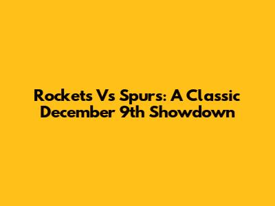 Rockets Vs Spurs: A Classic December 9th Showdown