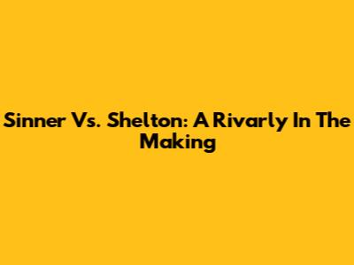 Sinner Vs. Shelton: A Rivarly In The Making