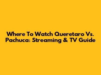 Where To Watch Queretaro Vs. Pachuca: Streaming & TV Guide